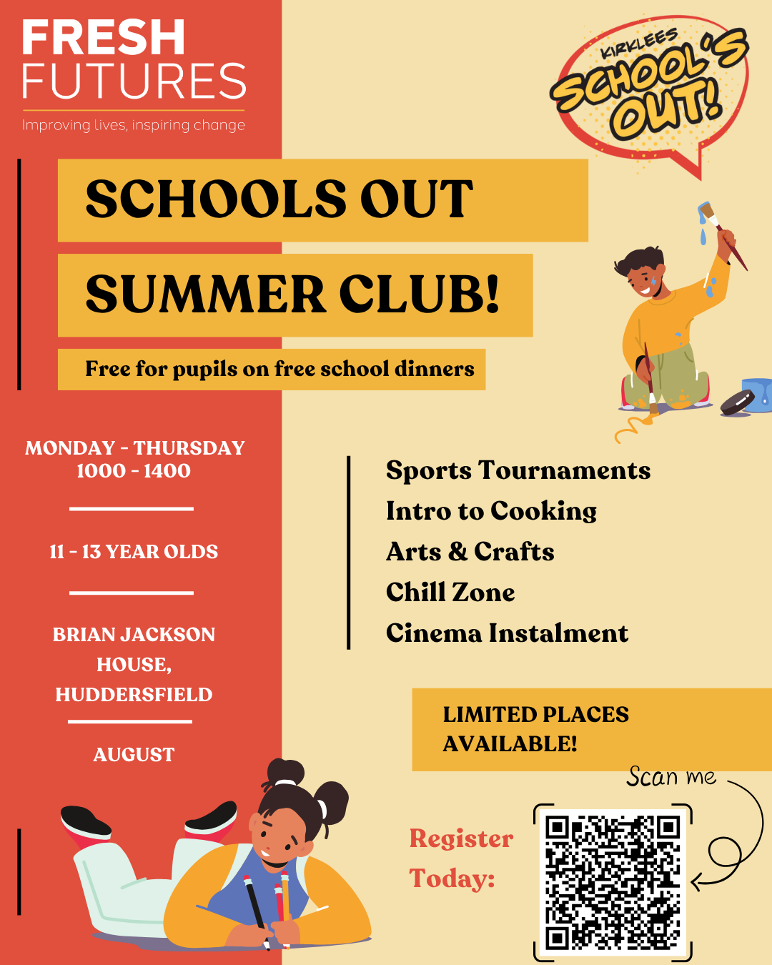 Poster for Fresh Futures’ “Schools Out Summer Club” in August at Brian Jackson House, Huddersfield, for 11–13-year-olds on free school dinners. Runs Monday–Thursday, 10am–2pm. Activities include sports, cooking, arts & crafts, chill zone, and cinema. Limited places available. QR code for registration shown. Bright, playful design with illustrations of children.
